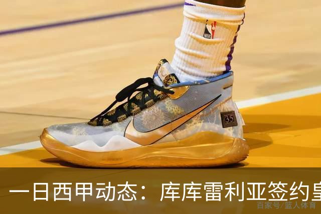 一日西甲动态：库库雷利亚签约皇马引发轰动，亚马尔奋力争夺世界杯