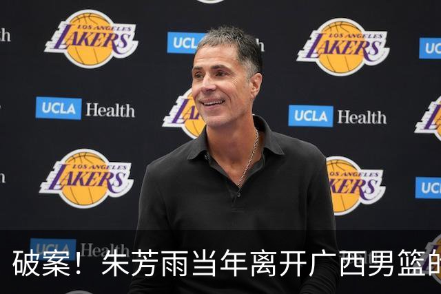 破案！朱芳雨当年离开广西男篮的原因找到，真相太令人意外